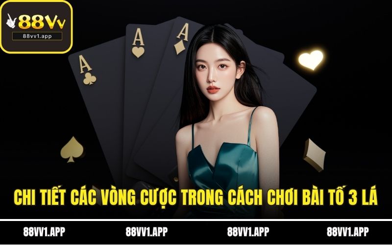 Chi tiết các vòng cược trong cách chơi bài tố 3 lá