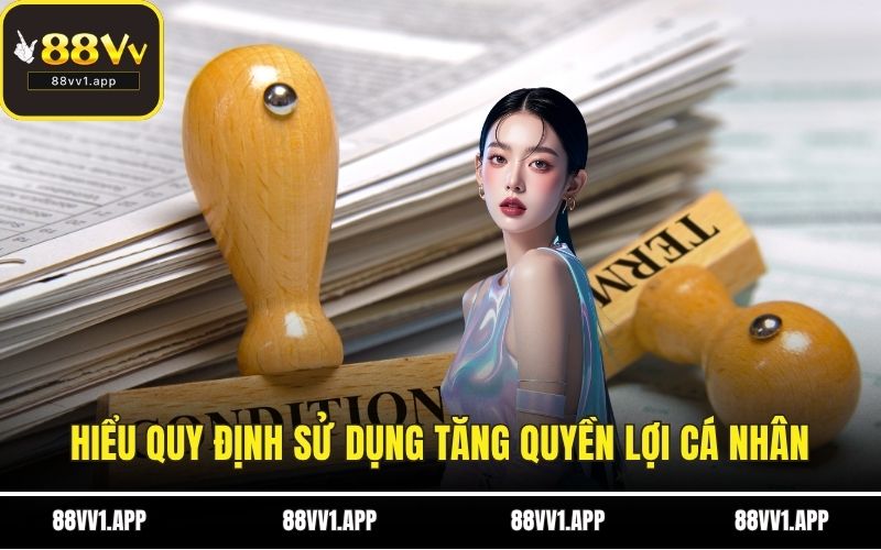 Hiểu quy định sử dụng tăng quyền lợi cá nhân