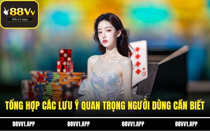 Tổng hợp các lưu ý quan trọng người dùng cần biết